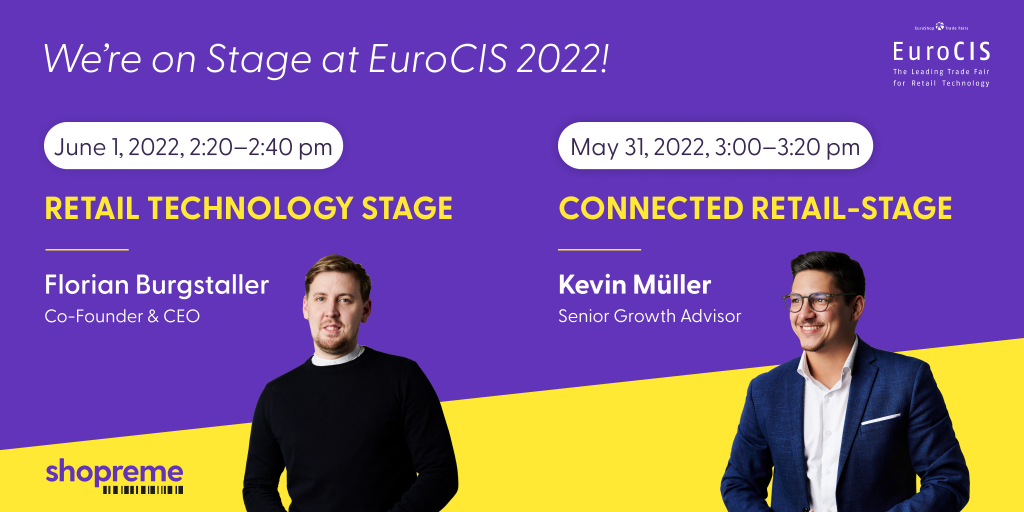 We're on Stage at EuroCIS 2022! June 1, 2022, 2:20–2:40 pm, Retail Technology Stage, Florian Burgstaller, Co-Founder & CEO. May 31, 2022, 3:00–3:20 pm, Connected Retail-Stage, Kevin Müller, Senior Growth Advisor.